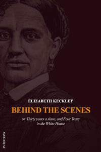 Behind the Scenes or, Thirty years a slave, and Four Years in the White House - Elizabeth Keckley - E-Book
