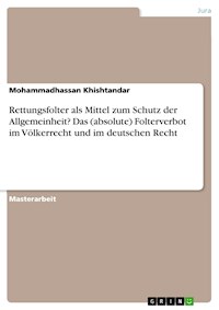 Rettungsfolter als Mittel zum Schutz der Allgemeinheit? Das (absolute) Folterverbot im Völkerrecht und im deutschen Recht - Mohammadhassan Khishtandar - E-Book