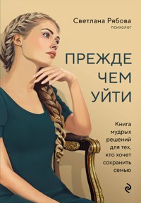 Прежде чем уйти. Книга мудрых решений для тех, кто хочет сохранить семью - Светлана Рябова - E-Book