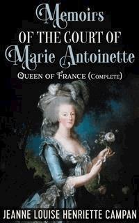 Memoirs of the Court of Marie Antoinette, Queen of France, Complete - Jenne Louise Henriette Campan - E-Book