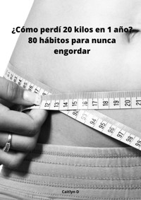 ¿Cómo perdí 20 kilos en 1 año? - Caitlyn D - E-Book