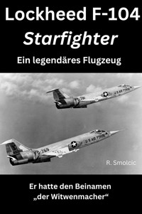 Lockheed F-104 Starfighter: Ein legendäres Flugzeug - R. Smolcic - E-Book