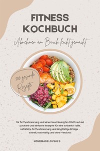 Fitness Kochbuch: Abnehmen am Bauch leicht gemacht - 500 gesunde Rezepte für Fettverbrennung und einen beschleunigten Stoffwechsel - HOMEMADE LOVING'S - E-Book