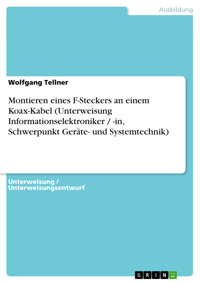 Montieren eines F-Steckers an einem Koax-Kabel (Unterweisung Informationselektroniker / -in, Schwerpunkt Geräte- und Systemtechnik) - Wolfgang Tellner - E-Book