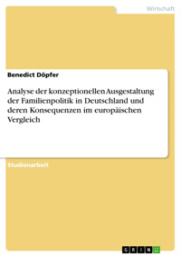 Analyse der konzeptionellen Ausgestaltung der Familienpolitik in Deutschland und deren Konsequenzen im europäischen Vergleich - Benedict Döpfer - kostenlos E-Book