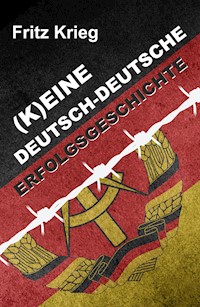 (K)EINE DEUTSCH-DEUTSCHE ERFOLGSGESCHICHTE - Fritz Krieg - E-Book