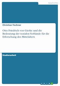 Otto Friedrich von Gierke und die Bedeutung der sozialen Verbände für die Erforschung des Mittelalters - Christian Tischner - E-Book