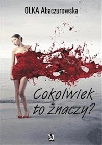 Cokolwiek to znaczy? - Olka Abaczurowska - E-Book