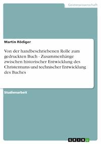 Von der handbeschriebenen Rolle zum gedruckten Buch - Zusammenhänge zwischen historischer Entwicklung des Christentums und technischer Entwicklung des Buches - Martin Rödiger - E-Book