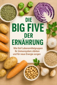 Die Big Five der Ernährung Wie fünf Lebensmittelgruppen Ihr Immunsystem stärken und für neue Energie sorgen - Paul Schulz - E-Book