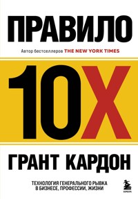 Правило 10X. Технология генерального рывка в бизнесе, профессии, жизни - Грант Кардон - E-Book