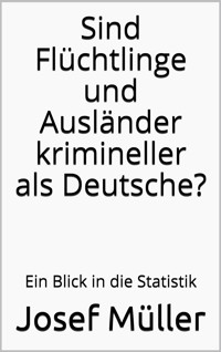Sind Flüchtlinge und Ausländer krimineller als Deutsche? - Josef Müller - E-Book