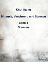 Bitternis, Verwirrung und Staunen, Bd. 3: Staunen - Knut Stang - E-Book