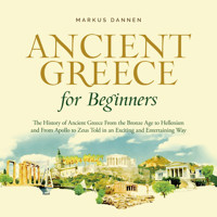 Ancient Greece for Beginners: The History of Ancient Greece From the Bronze Age to Hellenism and From Apol-lo to Zeus Told in an Exciting and Entertaining Way - Markus Dannen - Hörbuch