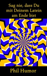 Sag nie, dass Du mit Deinem Latein am Ende bist - Phil Humor - E-Book