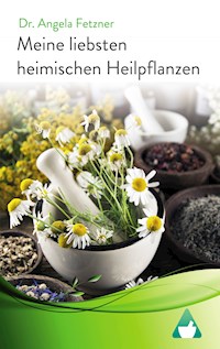 Meine liebsten heimischen Heilpflanzen - Dr. Angela Fetzner - E-Book
