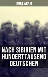 Nach Sibirien mit hunderttausend Deutschen - Kurt Aram - E-Book