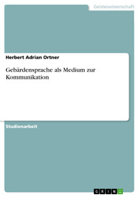 Gebärdensprache als Medium zur Kommunikation - Herbert Adrian Ortner - E-Book