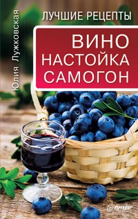 Вино, настойка, самогон. Лучшие рецепты - Ю. Лужковская - E-Book