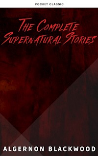 Algernon Blackwood: The Complete Supernatural Stories - Algernon Blackwood - E-Book