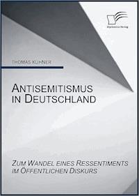 Antisemitismus in Deutschland: Zum Wandel eines Ressentiments im öffentlichen Diskurs - Thomas Kühner - E-Book