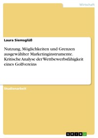 Nutzung, Möglichkeiten und Grenzen ausgewählter Marketinginstrumente. Kritische Analyse der Wettbewerbsfähigkeit eines Golfvereins - Laura Siemsglüß - E-Book