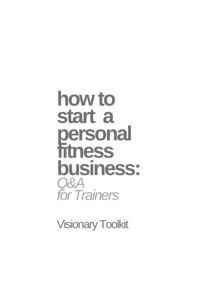 How to Start a Personal Fitness Business: Q&A for Trainers - Visionary Toolkit - E-Book