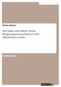 Der Islam und andere kleine Religionsgemeinschaften in der öffentlichen Schule - Britta Walter - E-Book