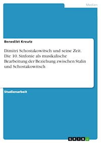 Dimitri Schostakowitsch und seine Zeit. Die 10. Sinfonie als musikalische Bearbeitung der Beziehung zwischen Stalin und Schostakowitsch - Benedikt Kreutz - E-Book