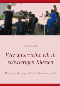 Wie unterrichte ich in schwierigen Klassen - Jörg Bernhard - E-Book