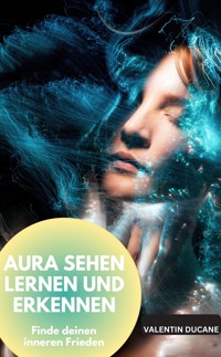 AURA SEHEN LERNEN UND ERKENNEN Finde deinen inneren Frieden - Valentin Ducane - E-Book