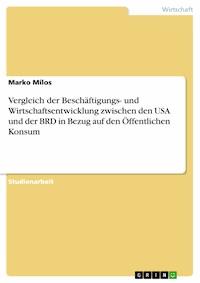 Vergleich der Beschäftigungs- und Wirtschaftsentwicklung zwischen den USA und der BRD in Bezug auf den Öffentlichen Konsum - Marko Milos - E-Book