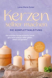 Kerzen selber machen - Die Komplettanleitung: Die schönsten Kerzen Schritt für Schritt ganz leicht zuhause selber gießen, ziehen und gestalten -inkl. Duftkerzen, Dip Dye Kerzen, Kerzentattoos uvm. - Lena-Marie Exner - E-Book