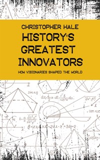 History's Greatest Innovators - How Visionaries Shaped the World - Christopher Hale - E-Book