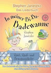 In meiner Bi-Ba-Badewanne - 20 Spiel-, Spaß- und Bewegungslieder für fröhliche Kinder - Stephen Janetzko - E-Book