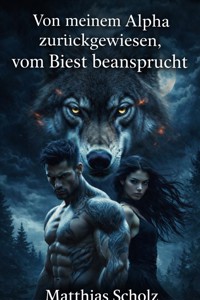 Von meinem Alpha zurückgewiesen, vom Biest beansprucht - Mathias Scholz - E-Book