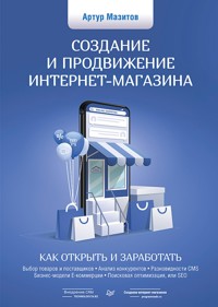 Создание и продвижение интернет-магазина: как открыть и заработать - Артур Мазитов - E-Book