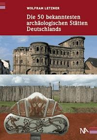 Die 50 bekanntesten archäologischen Stätten Deutschlands - Wolfram Letzner - E-Book