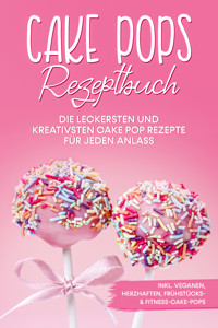 Cake Pops Rezeptbuch: Die leckersten und kreativsten Cake Pop Rezepte für jeden Anlass – inkl. veganen, herzhaften, Frühstücks- & Fitness-Cake-Pops - Marie Halangk - E-Book