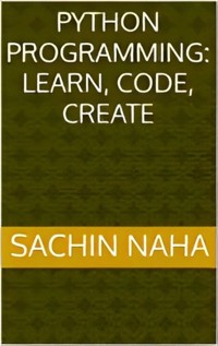 Python Programming: Learn, Code, Create - Sachin Naha - E-Book