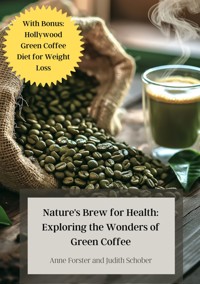 Nature's Brew for Health: Exploring the Wonders of Green Coffee - Anne Forster - E-Book