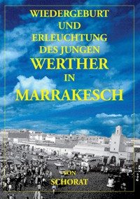 Wiedergeburt und Erleuchtung des jungen Werther in Marrakesch - Wolfgang Schorat - E-Book