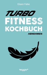 Turbo-Fitness-Kochbuch – Abnehmen - Eileen Falke - E-Book