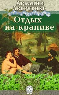 Отдых на крапиве - Аркадий Аверченко - E-Book