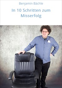 In 10 Schritten zum Misserfolg - Benjamin Bächle - E-Book