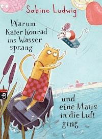 Warum Kater Konrad ins Wasser sprang und eine Maus in die Luft ging - Sabine Ludwig - E-Book