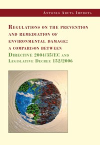 Regulations on the prevention and remediation of environmental damage: a comparison between Directive 2004/35/EC and Legislative Decree 152/2006 - Antonio Aruta Improta - E-Book