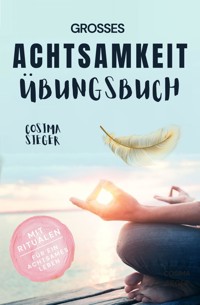 Achtsamkeit: DAS GROSSE ACHTSAMKEIT ÜBUNGSBUCH! Wie Sie Ihren Achtsamkeitsmuskel trainieren und in 16 Tagen ganz praktisch Achtsamkeit lernen, Achtsamkeit im Alltag leben und mit dem achtsam werden innere Ruhe, Gelassenheit und wahre Fülle finden - Cosima Sieger - E-Book