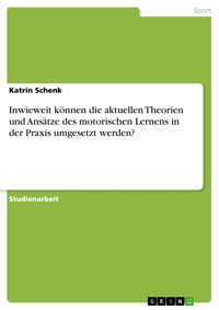 Inwieweit können die aktuellen Theorien und Ansätze des motorischen Lernens in der Praxis umgesetzt werden? - Katrin Schenk - E-Book