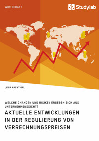 Aktuelle Entwicklungen in der Regulierung von Verrechnungspreisen. Welche Chancen und Risiken ergeben sich aus Unternehmenssicht? - Lydia Nachtigal - E-Book